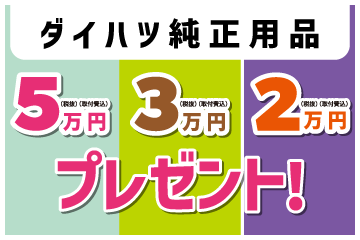 ダイハツ純正用品5万円(税抜・取付費込)・3万円(税抜・取付費込)・2万円(税抜・取付費込)プレゼント